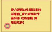 爱力娅娜益生菌酵素胶凝果糖_爱力娅娜益生菌酵素 胶凝果糖 健康新选择)