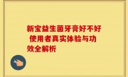 新宝益生菌牙膏好不好 使用者真实体验与功效全解析