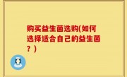 购买益生菌选购(如何选择适合自己的益生菌？)