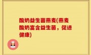 酸奶益生菌燕麦(燕麦酸奶富含益生菌，促进健康)
