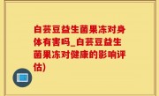 白芸豆益生菌果冻对身体有害吗_白芸豆益生菌果冻对健康的影响评估)