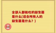 全部人都能吃的益生菌是什么(适合所有人的益生菌是什么？)