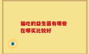 猫吃的益生菌有哪些 在哪买比较好