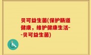 贝可益生菌(保护肠道健康，维护健康生活--贝可益生菌)