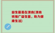 益生菌是在渭南(渭南将推广益生菌，助力健康生活)