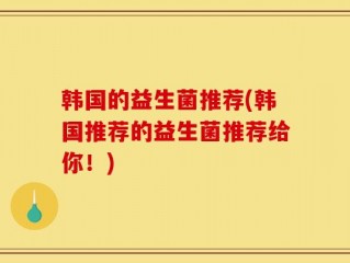 韩国的益生菌推荐(韩国推荐的益生菌推荐给你！)