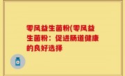 零风益生菌粉(零风益生菌粉：促进肠道健康的良好选择