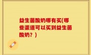 益生菌酸奶哪有买(哪些渠道可以买到益生菌酸奶？)
