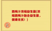西梅汁浓缩益生菌(浓缩西梅汁融合益生菌，健康无忧！)