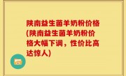 陕南益生菌羊奶粉价格(陕南益生菌羊奶粉价格大幅下调，性价比高达惊人)