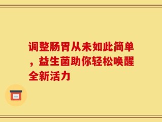 调整肠胃从未如此简单，益生菌助你轻松唤醒全新活力