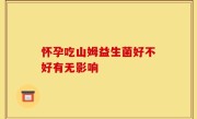 怀孕吃山姆益生菌好不好有无影响