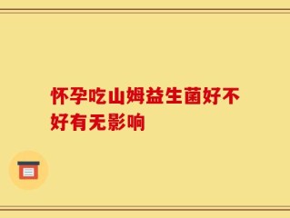 怀孕吃山姆益生菌好不好有无影响