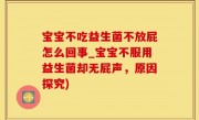 宝宝不吃益生菌不放屁怎么回事_宝宝不服用益生菌却无屁声，原因探究)