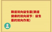 肠道双向益生菌(肠道健康的双向调节：益生菌的双向作用)