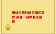 喝益生菌时能否喝三豆饮 两者一起喝有无禁忌