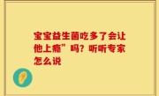 宝宝益生菌吃多了会让他上瘾”吗？听听专家怎么说