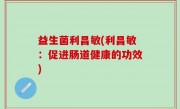 益生菌利昌敏(利昌敏：促进肠道健康的功效)