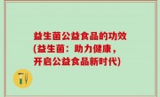 益生菌公益食品的功效(益生菌：助力健康，开启公益食品新时代)