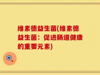 维素德益生菌(维素德益生菌：促进肠道健康的重要元素)