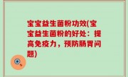 宝宝益生菌粉功效(宝宝益生菌粉的好处：提高免疫力，预防肠胃问题)