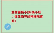 益生菌杨小妖(杨小妖：微生物界的神秘观察家)