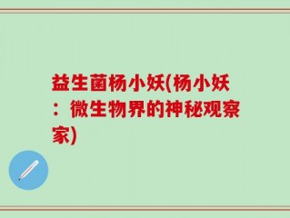 益生菌杨小妖(杨小妖：微生物界的神秘观察家)