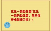 五元一袋益生菌(五元一袋的益生菌，帮助你养成健康习惯！)