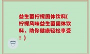 益生菌柠檬固体饮料(柠檬风味益生菌固体饮料，助你健康轻松享受！)