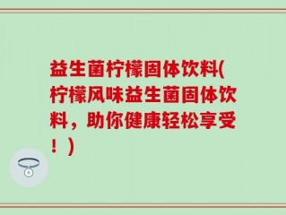 益生菌柠檬固体饮料(柠檬风味益生菌固体饮料，助你健康轻松享受！)