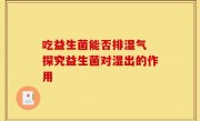 吃益生菌能否排湿气 探究益生菌对湿出的作用