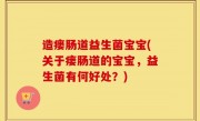 造瘘肠道益生菌宝宝(关于瘘肠道的宝宝，益生菌有何好处？)