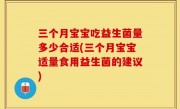 三个月宝宝吃益生菌量多少合适(三个月宝宝适量食用益生菌的建议)