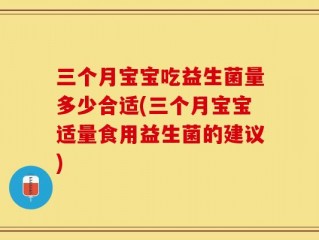三个月宝宝吃益生菌量多少合适(三个月宝宝适量食用益生菌的建议)