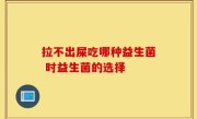 拉不出屎吃哪种益生菌 时益生菌的选择