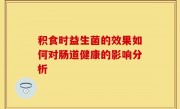 积食时益生菌的效果如何对肠道健康的影响分析