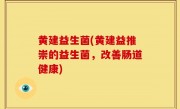黄建益生菌(黄建益推崇的益生菌，改善肠道健康)