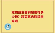 宠物益生菌到底要花多少钱？超实惠选购指南来啦