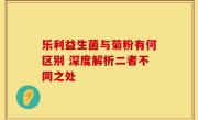 乐利益生菌与菊粉有何区别 深度解析二者不同之处