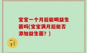 宝宝一个月后能喝益生菌吗(宝宝满月后能否添加益生菌？)