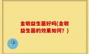 金敏益生菌好吗(金敏益生菌的效果如何？)