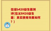 信谊b420益生菌测评(信义B420益生菌：真实使用效果如何？)