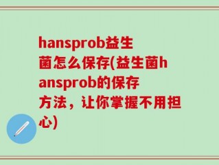 hansprob益生菌怎么保存(益生菌hansprob的保存方法，让你掌握不用担心)