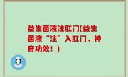 益生菌液注肛门(益生菌液“注”入肛门，神奇功效！)