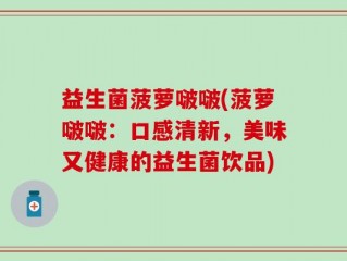 益生菌菠萝啵啵(菠萝啵啵：口感清新，美味又健康的益生菌饮品)
