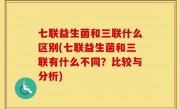 七联益生菌和三联什么区别(七联益生菌和三联有什么不同？比较与分析)