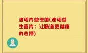 速诺片益生菌(速诺益生菌片：让肠道更健康的选择)