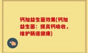 钙加益生菌效果(钙加益生菌：提高钙吸收，维护肠道健康)