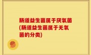 肠道益生菌属于厌氧菌(肠道益生菌属于无氧菌的分类)