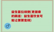 益生菌拉绿便(更健康的肠道：益生菌饮食可能让便便变绿)